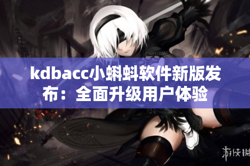 kdbacc小蝌蚪软件新版发布：全面升级用户体验