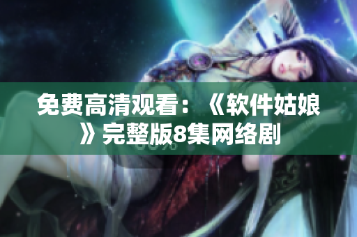 免费高清观看：《软件姑娘》完整版8集网络剧