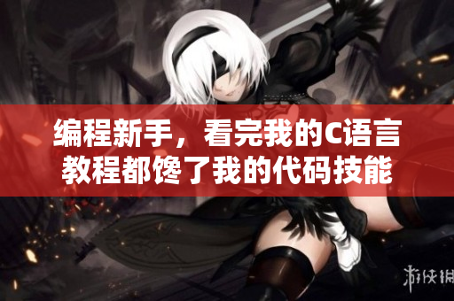 编程新手，看完我的C语言教程都馋了我的代码技能