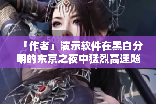 「作者」演示软件在黑白分明的东京之夜中猛烈高速飚驰