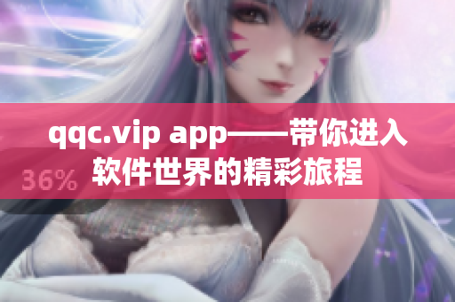 qqc.vip app——带你进入软件世界的精彩旅程