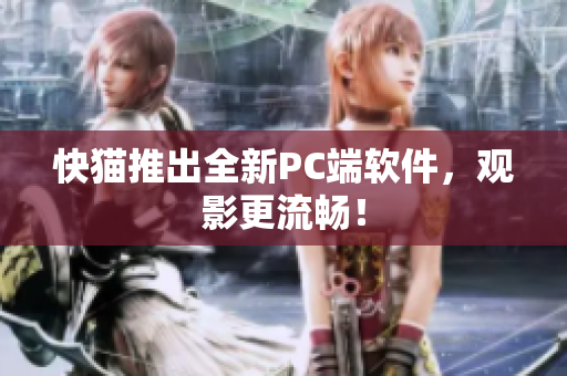 快猫推出全新PC端软件，观影更流畅！