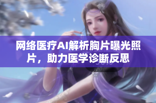 网络医疗AI解析胸片曝光照片，助力医学诊断反思