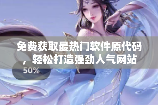 免费获取最热门软件原代码，轻松打造强劲人气网站