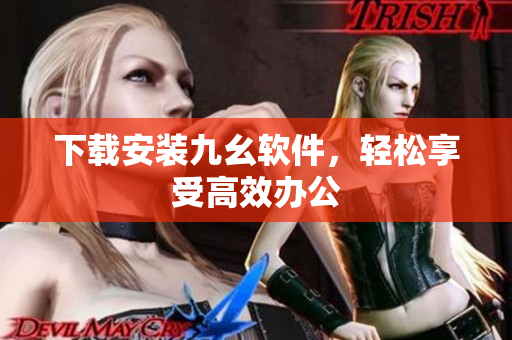 下载安装九幺软件，轻松享受高效办公