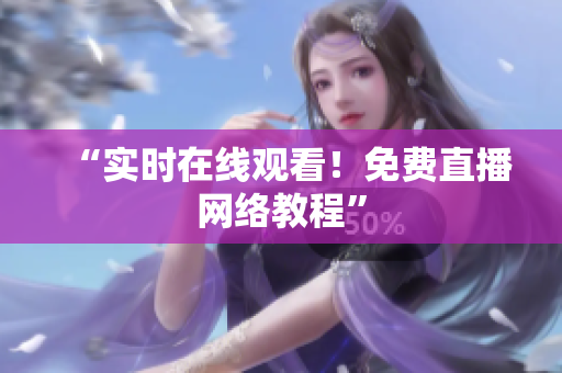 “实时在线观看！免费直播网络教程”
