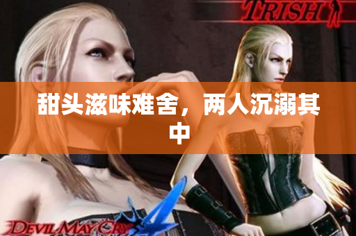 甜头滋味难舍，两人沉溺其中