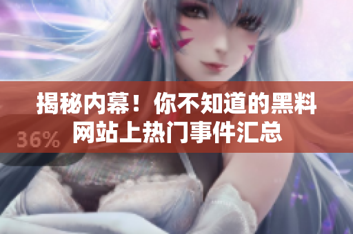 揭秘内幕！你不知道的黑料网站上热门事件汇总