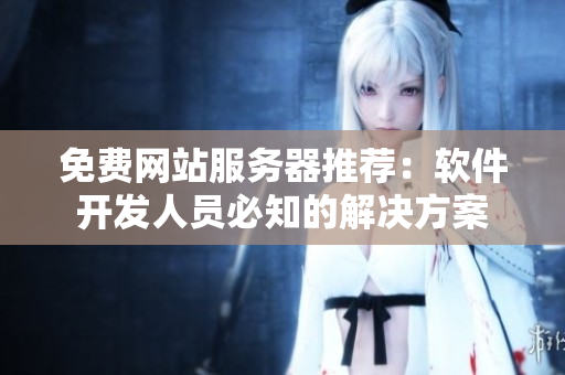 免费网站服务器推荐：软件开发人员必知的解决方案
