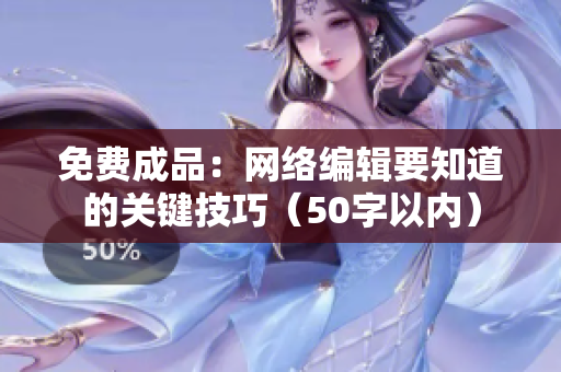 免费成品：网络编辑要知道的关键技巧（50字以内）