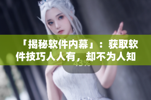 「揭秘软件内幕」：获取软件技巧人人有，却不为人知