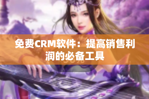 免费CRM软件：提高销售利润的必备工具