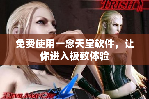 免费使用一念天堂软件，让你进入极致体验