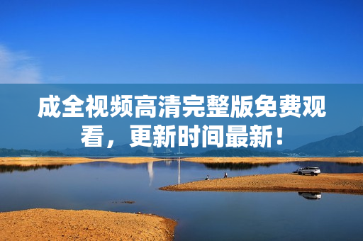 成全视频高清完整版免费观看，更新时间最新！