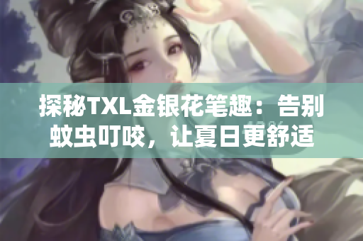 探秘TXL金银花笔趣：告别蚊虫叮咬，让夏日更舒适