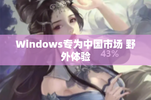 Windows专为中国市场 野外体验