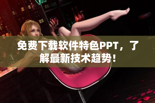 免费下载软件特色PPT，了解最新技术趋势！