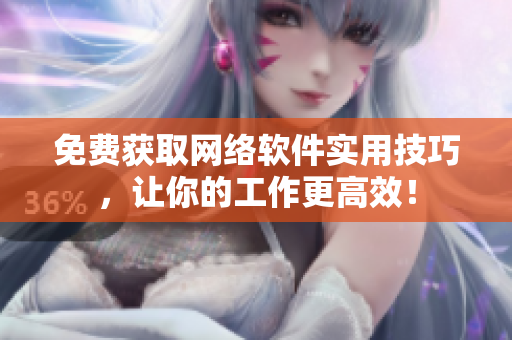 免费获取网络软件实用技巧，让你的工作更高效！