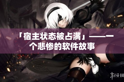「宿主状态被占满」——一个悲惨的软件故事