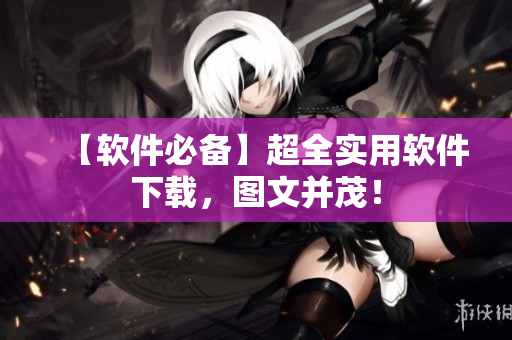 【软件必备】超全实用软件下载，图文并茂！