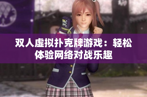 双人虚拟扑克牌游戏：轻松体验网络对战乐趣