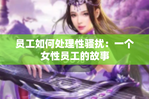 员工如何处理性骚扰：一个女性员工的故事
