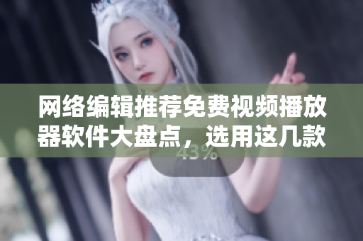 网络编辑推荐免费视频播放器软件大盘点，选用这几款总没错！
