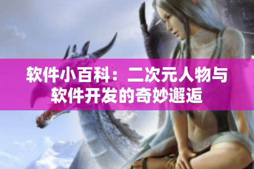 软件小百科：二次元人物与软件开发的奇妙邂逅