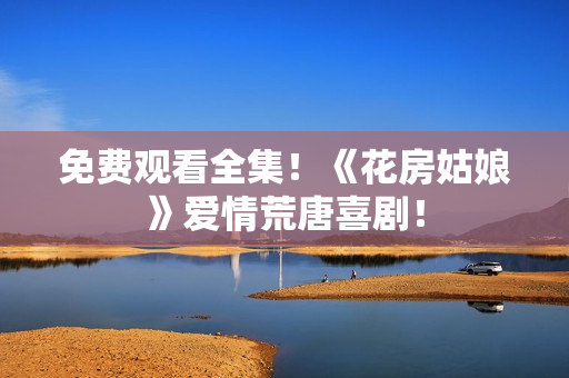 免费观看全集！《花房姑娘》爱情荒唐喜剧！