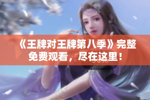 《王牌对王牌第八季》完整免费观看，尽在这里！