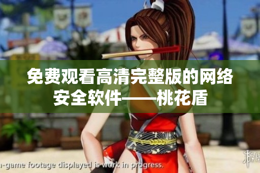 免费观看高清完整版的网络安全软件——桃花盾