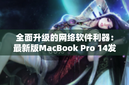 全面升级的网络软件利器：最新版MacBook Pro 14发布