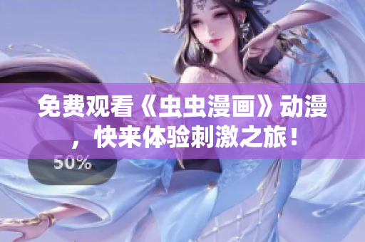 免费观看《虫虫漫画》动漫，快来体验刺激之旅！