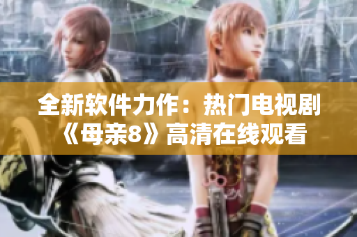全新软件力作：热门电视剧《母亲8》高清在线观看