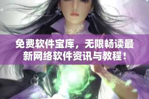 免费软件宝库，无限畅读最新网络软件资讯与教程！