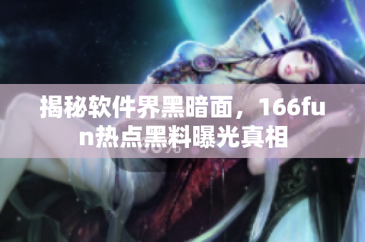 揭秘软件界黑暗面，166fun热点黑料曝光真相