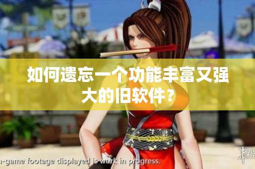 如何遗忘一个功能丰富又强大的旧软件？