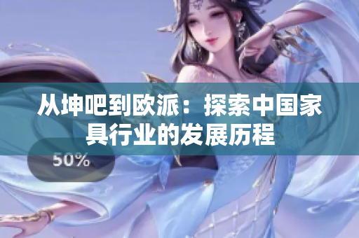从坤吧到欧派：探索中国家具行业的发展历程