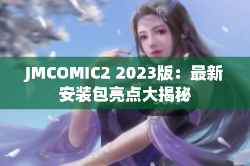 JMCOMIC2 2023版：最新安装包亮点大揭秘