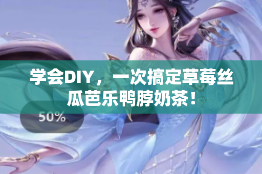 学会DIY，一次搞定草莓丝瓜芭乐鸭脖奶茶！