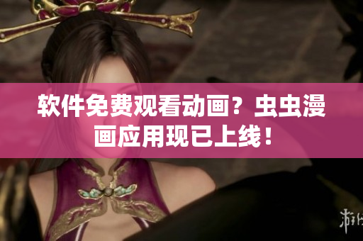 软件免费观看动画？虫虫漫画应用现已上线！