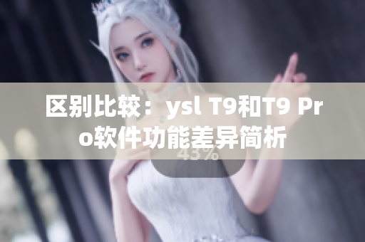 区别比较：ysl T9和T9 Pro软件功能差异简析