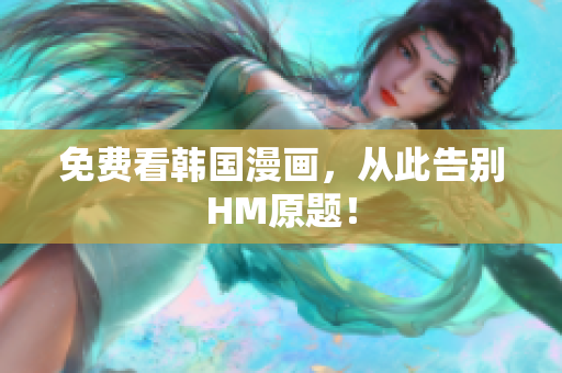 免费看韩国漫画，从此告别HM原题！