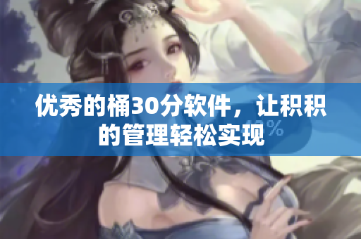 优秀的桶30分软件，让积积的管理轻松实现