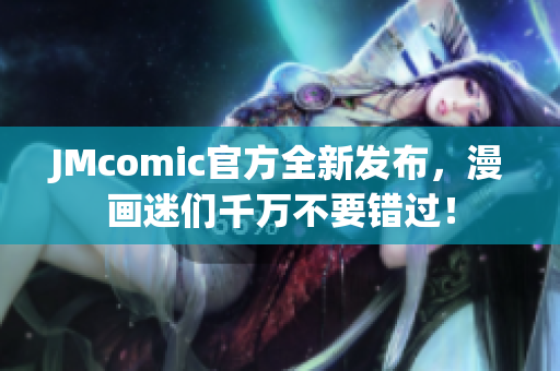 JMcomic官方全新发布，漫画迷们千万不要错过！