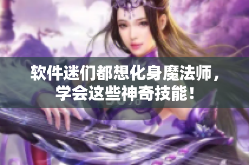 软件迷们都想化身魔法师，学会这些神奇技能！