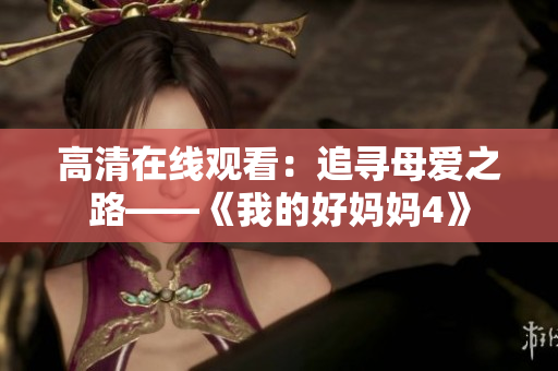 高清在线观看：追寻母爱之路——《我的好妈妈4》