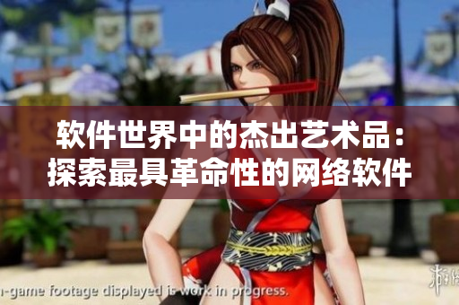 软件世界中的杰出艺术品：探索最具革命性的网络软件