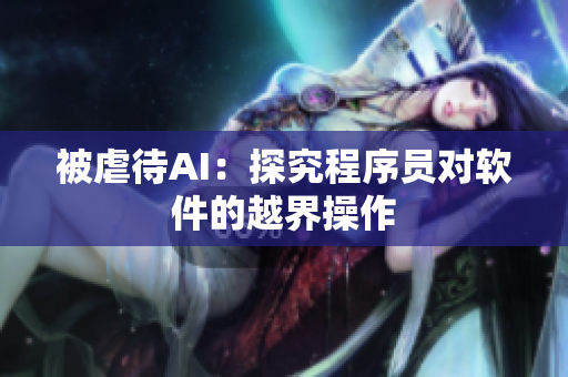 被虐待AI：探究程序员对软件的越界操作