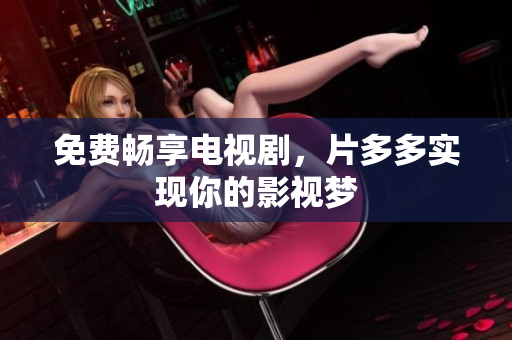 免费畅享电视剧，片多多实现你的影视梦